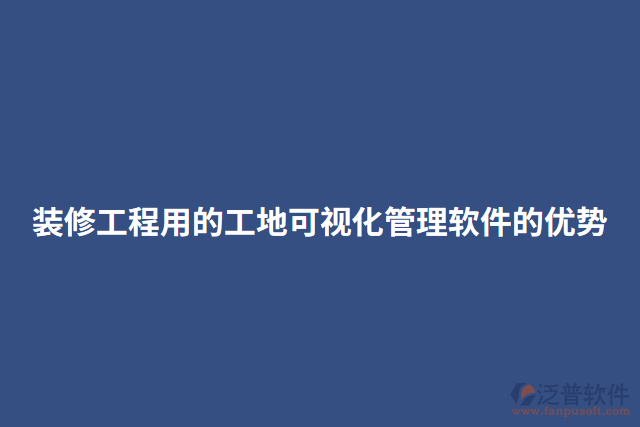 裝修工程用的工地可視化管理軟件的優(yōu)勢(shì)
