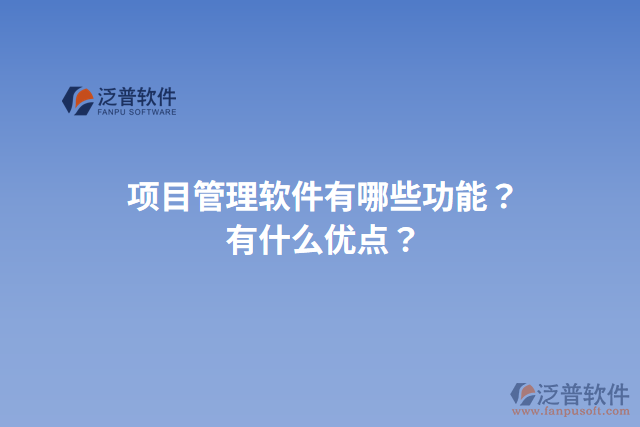 項(xiàng)目管理軟件有哪些功能？有什么優(yōu)點(diǎn)？