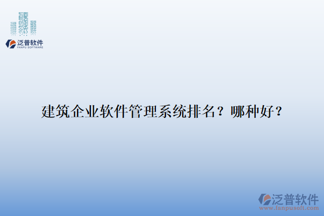 建筑企業(yè)軟件管理系統(tǒng)排名？哪種好？