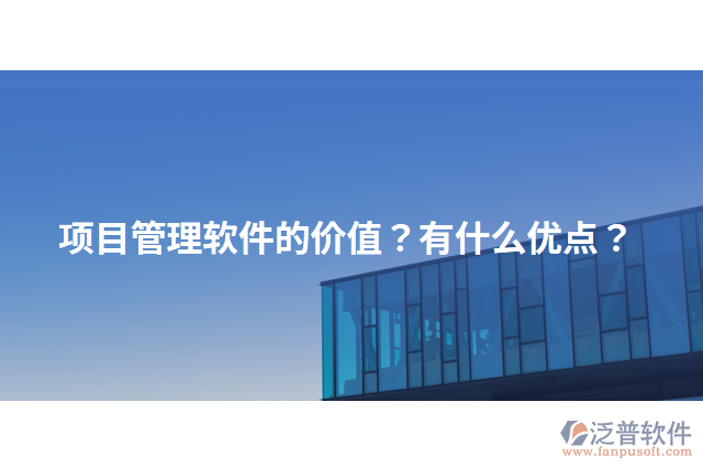 項目管理軟件的價值？有什么優(yōu)點？
