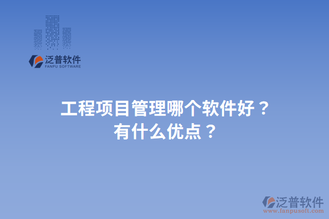 工程項(xiàng)目管理哪個(gè)軟件好？有什么優(yōu)點(diǎn)？