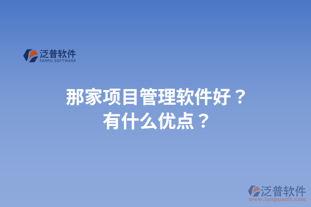 那家項(xiàng)目管理軟件好？有什么優(yōu)點(diǎn)？