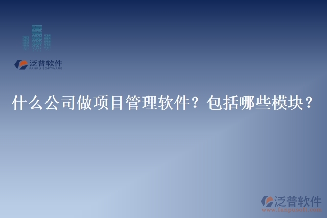 32.什么公司做項(xiàng)目管理軟件？包括哪些模塊？