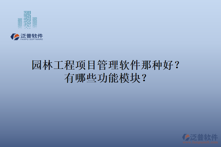 園林工程項(xiàng)目管理軟件那種好？有哪些功能模塊？