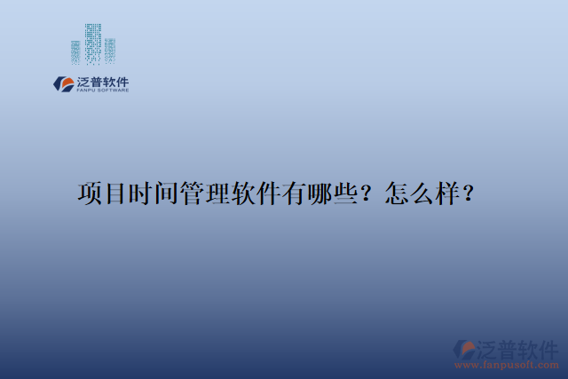 項目時間管理軟件有哪些？怎么樣？