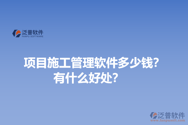 項目施工管理軟件多少錢？有什么好處？