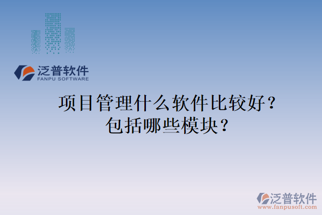 項(xiàng)目管理什么軟件比較好？包括哪些模塊？