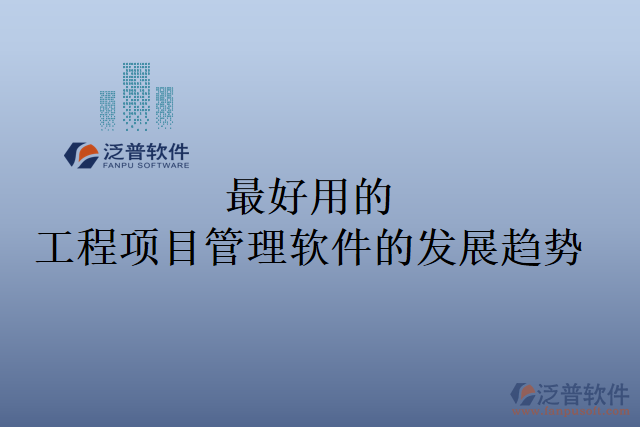 最好用的工程項(xiàng)目管理軟件的發(fā)展趨勢
