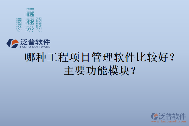 哪種工程項目管理軟件比較好？主要功能模塊？