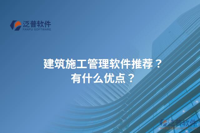 建筑施工管理軟件推薦？有什么優(yōu)點？