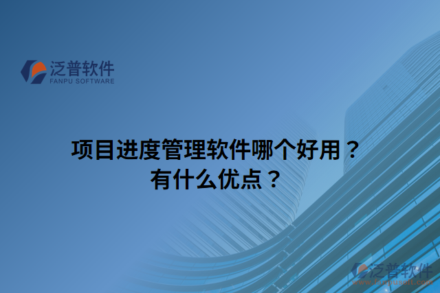 項目進度管理軟件哪個好用？有什么優(yōu)點？
