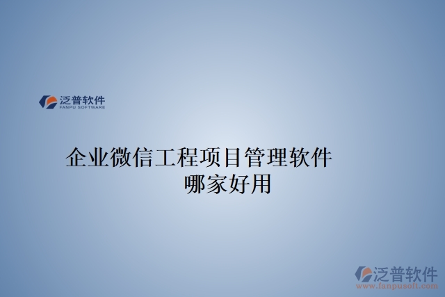 企業(yè)微信工程項(xiàng)目管理軟件 哪家好用
