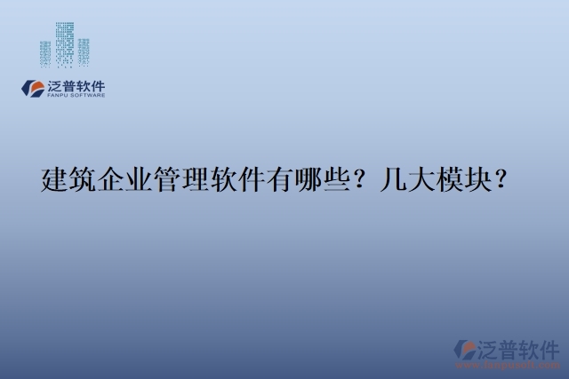 建筑企業(yè)管理軟件有哪些？幾大模塊？