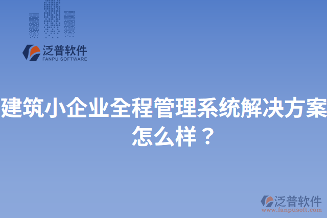 建筑小企業(yè)全程管理系統(tǒng)解決方案？怎么樣？