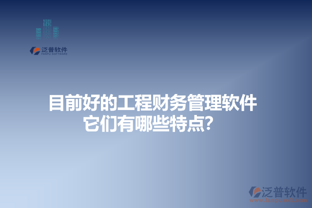 目前好的工程財務(wù)管理軟件？它們有哪些特點？