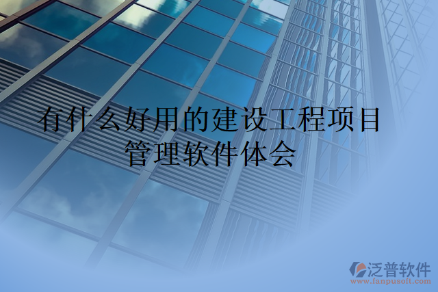 有什么好用的建設(shè)工程項(xiàng)目管理軟件體會