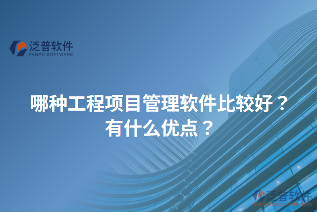 哪種工程項目管理軟件比較好？有什么優(yōu)點？