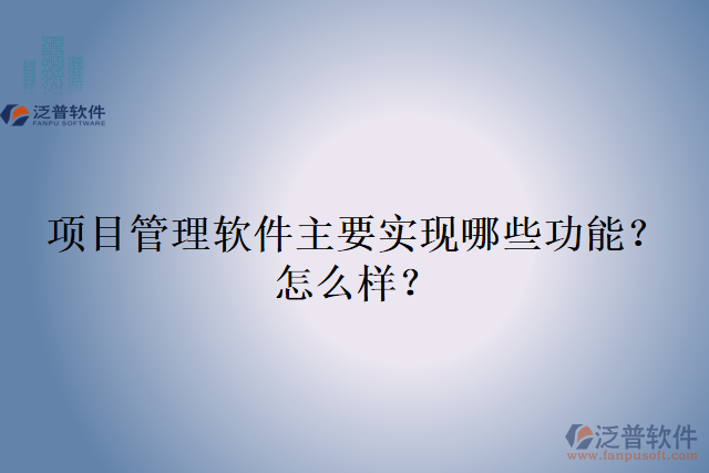 項(xiàng)目管理軟件主要實(shí)現(xiàn)哪些功能？怎么樣？