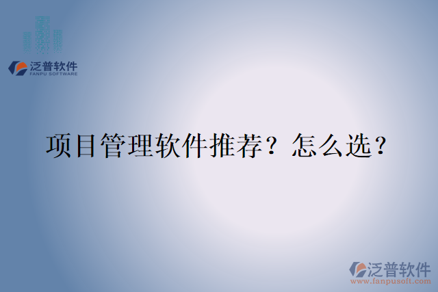 項(xiàng)目管理軟件推薦？怎么選？