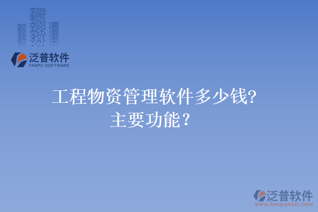 工程物資管理軟件多少錢?主要功能？