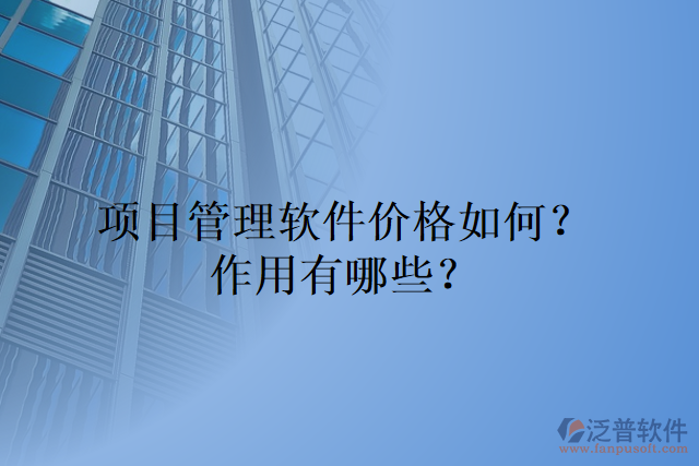 項(xiàng)目管理軟件價(jià)格如何？作用有哪些？