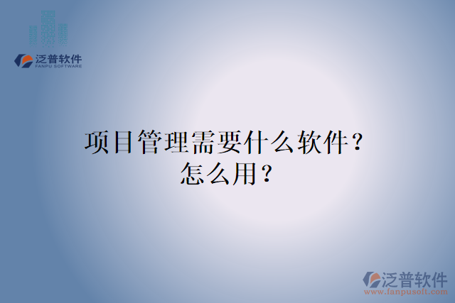 項目管理需要什么軟件？怎么用？