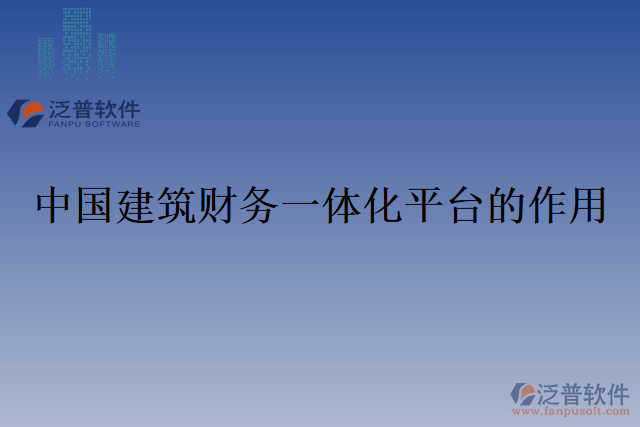中國建筑財務(wù)一體化平臺的作用