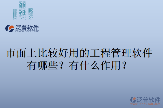 市面上比較好用的工程管理軟件有哪些？有什么作用？