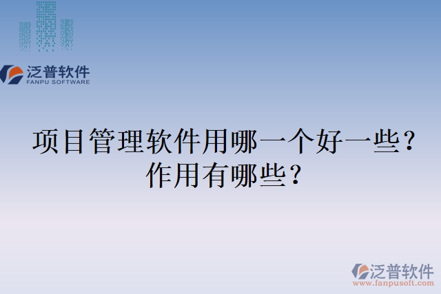 項目管理軟件用哪一個好一些？作用有哪些？
