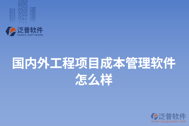 國(guó)內(nèi)外工程項(xiàng)目成本管理軟件怎么樣