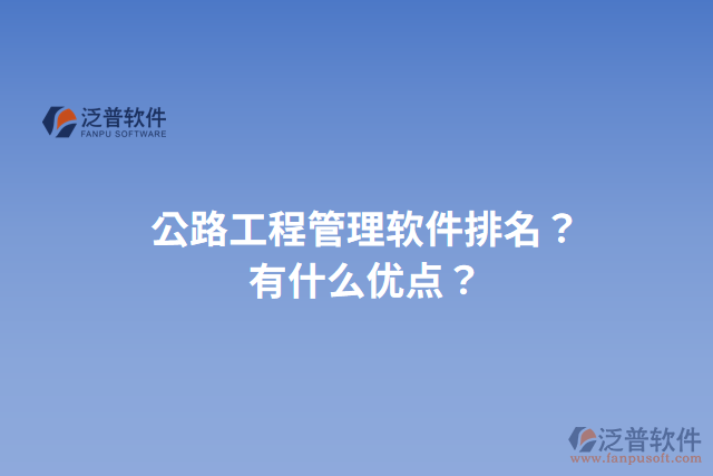 公路工程管理軟件排名？有什么優(yōu)點(diǎn)？
