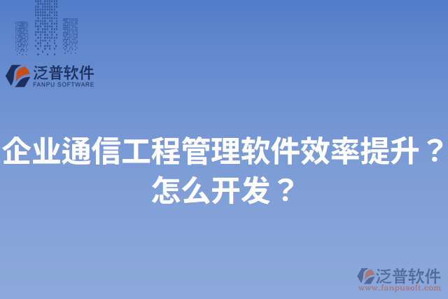 企業(yè)通信工程管理軟件效率提升？怎么開發(fā)？