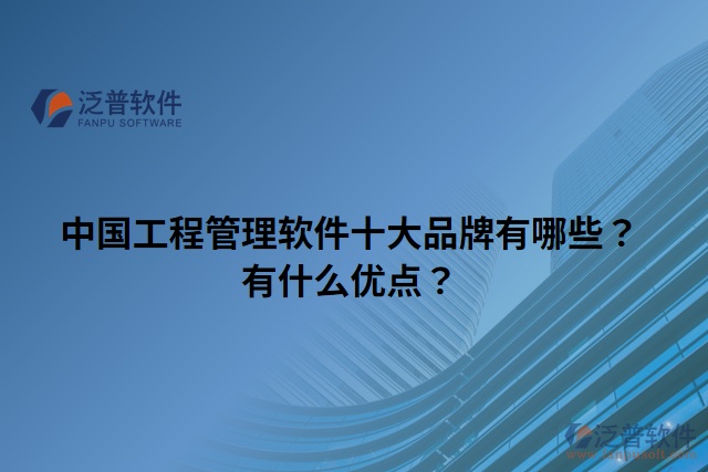 中國工程管理軟件十大品牌有哪些？有什么優(yōu)點(diǎn)？