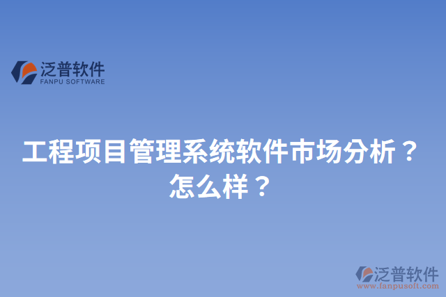 工程項目管理系統(tǒng)軟件市場分析？怎么樣？