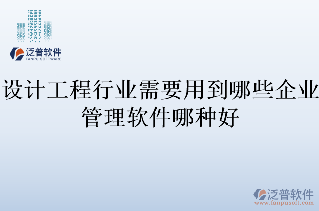 設計工程行業(yè)需要用到哪些企業(yè)管理軟件哪種好