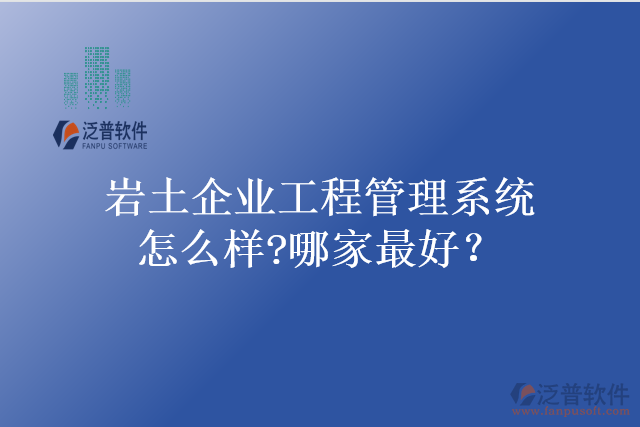 巖土企業(yè)工程管理系統(tǒng)怎么樣?哪家最好？