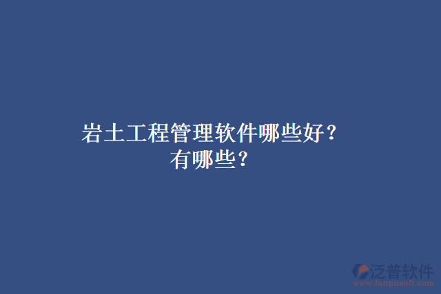 巖土工程管理軟件哪些好？有哪些？