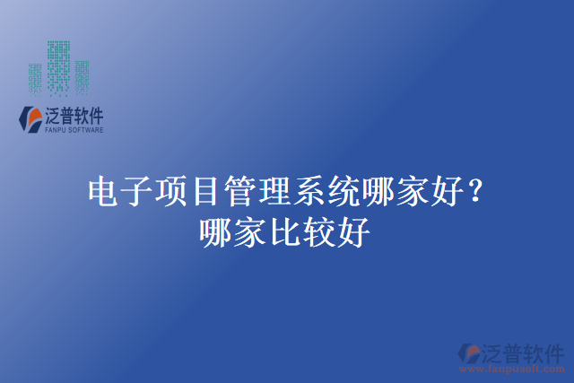 電子項(xiàng)目管理系統(tǒng)哪家好？哪家比較好？