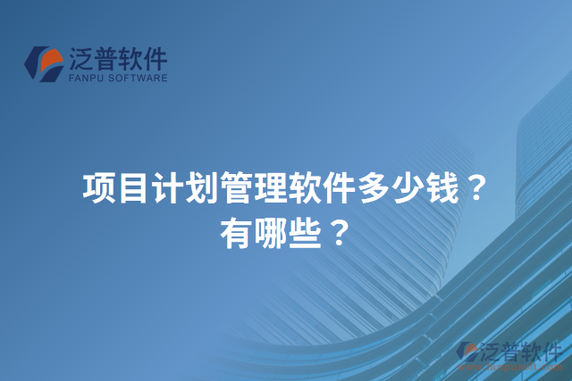 項(xiàng)目計(jì)劃管理軟件多少錢？有哪些？
