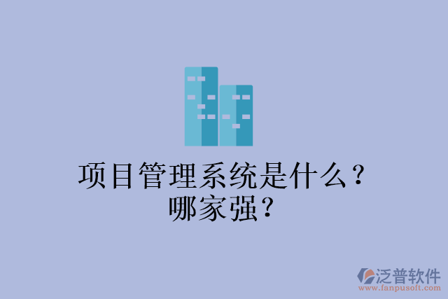 項(xiàng)目管理系統(tǒng)是什么？哪家強(qiáng)？