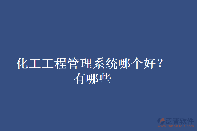 化工工程管理系統哪個好？有哪些
