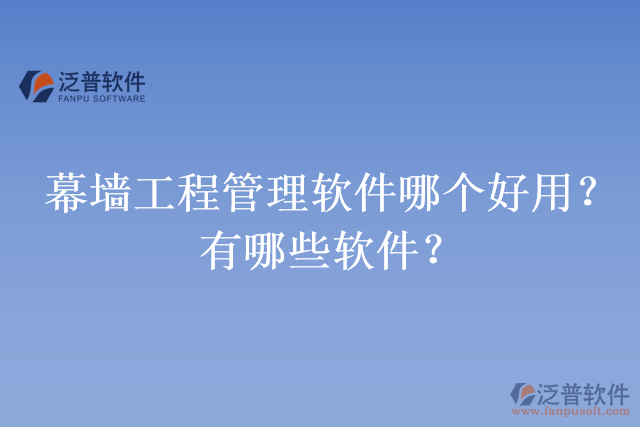 幕墻工程管理軟件哪個(gè)好用？有哪些軟件？