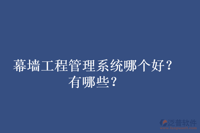 幕墻工程管理系統哪個好？有哪些？