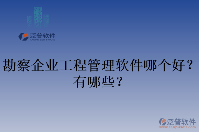 勘察企業(yè)工程管理軟件哪個好？有哪些？