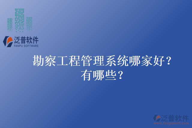 勘察工程管理系統(tǒng)哪家好？有哪些？