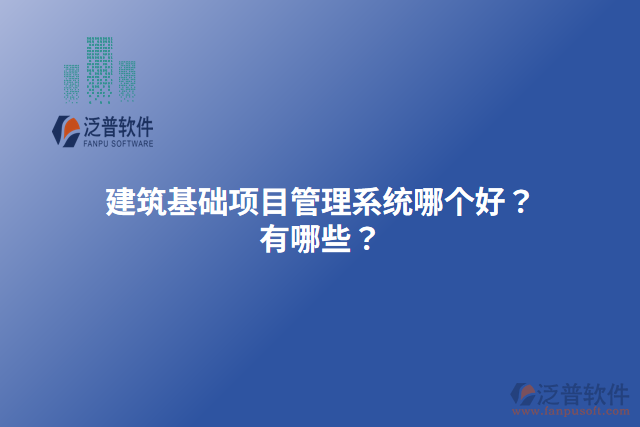 建筑基礎(chǔ)項(xiàng)目管理系統(tǒng)哪個(gè)好？有哪些？