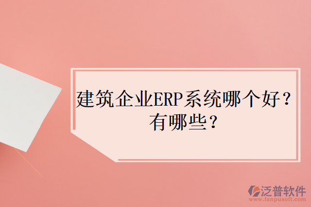建筑企業(yè)ERP系統(tǒng)哪個(gè)好？有哪些？