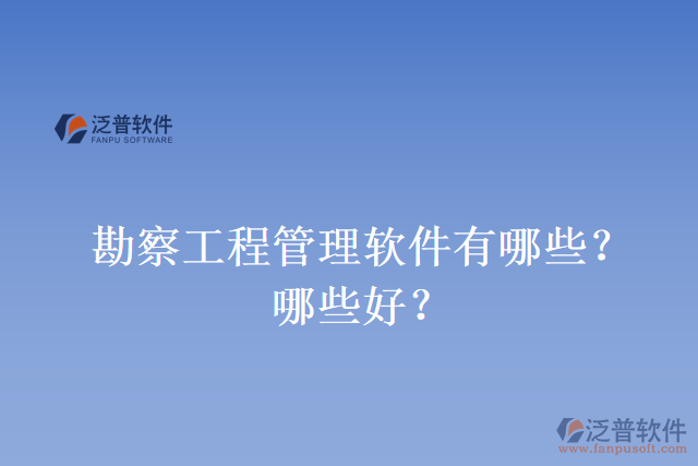 勘察工程管理軟件有哪些？哪些好？