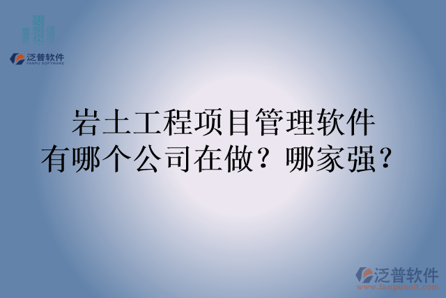 巖土工程項目管理軟件有哪個公司在做？哪家強？