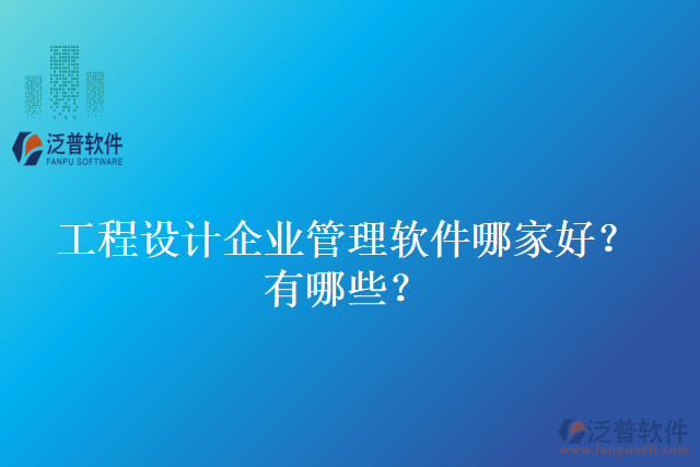 工程設(shè)計企業(yè)管理軟件哪家好？有哪些？